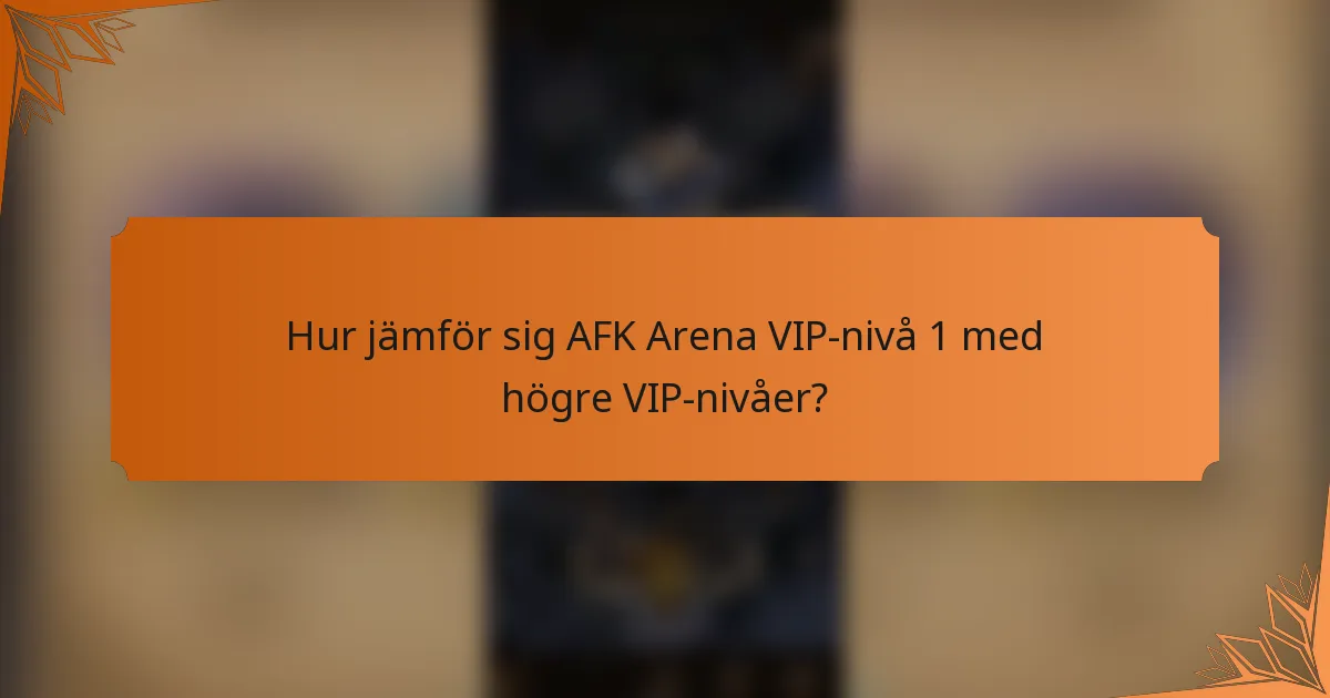 Hur jämför sig AFK Arena VIP-nivå 1 med högre VIP-nivåer?