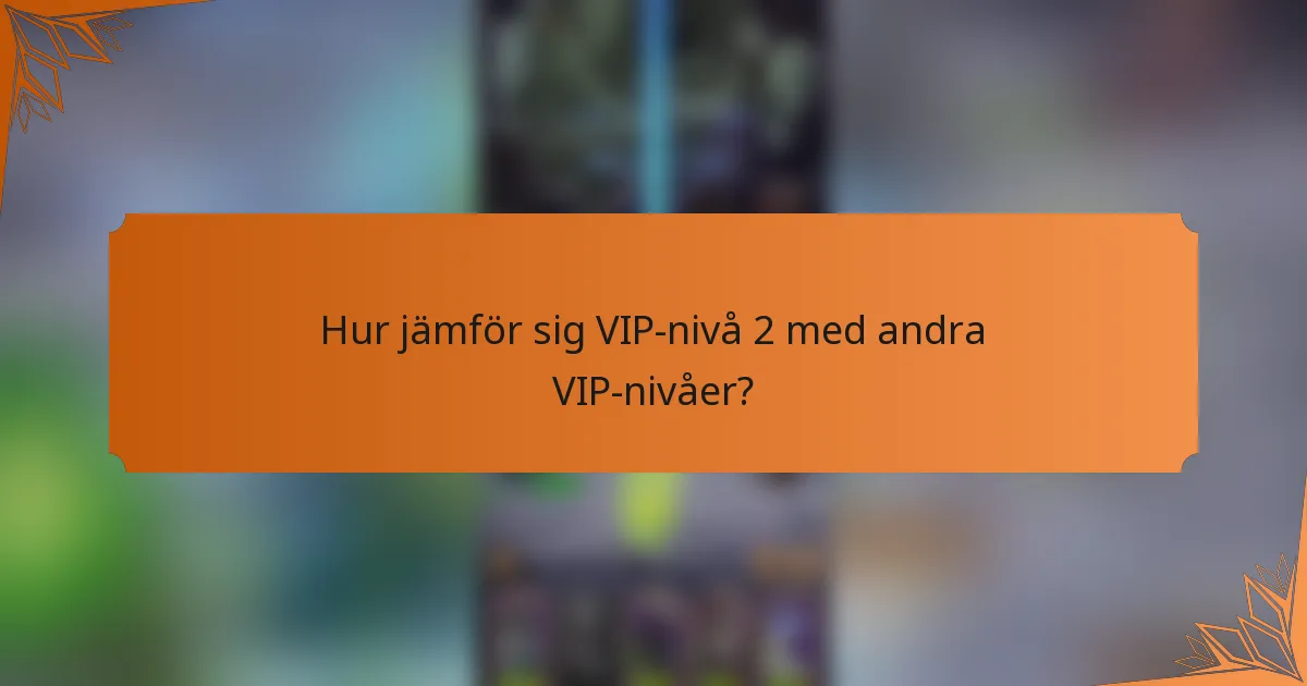 Hur jämför sig VIP-nivå 2 med andra VIP-nivåer?