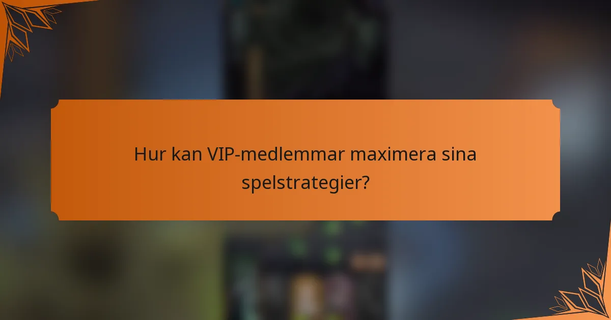 Hur kan VIP-medlemmar maximera sina spelstrategier?