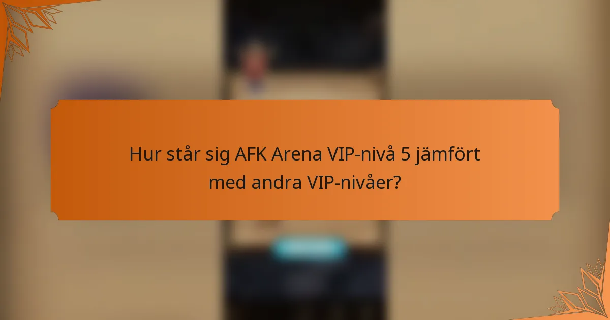 Hur står sig AFK Arena VIP-nivå 5 jämfört med andra VIP-nivåer?