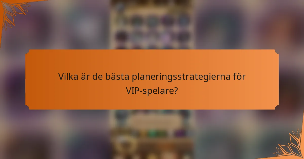 Vilka är de bästa planeringsstrategierna för VIP-spelare?