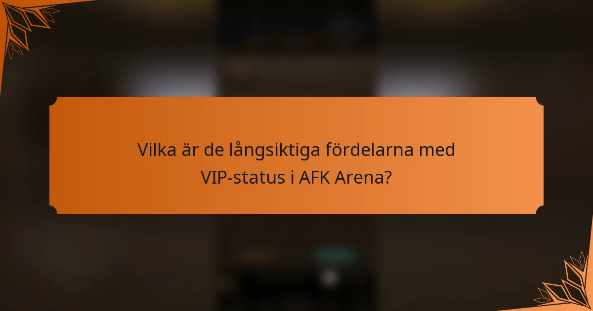 Vilka är de långsiktiga fördelarna med VIP-status i AFK Arena?