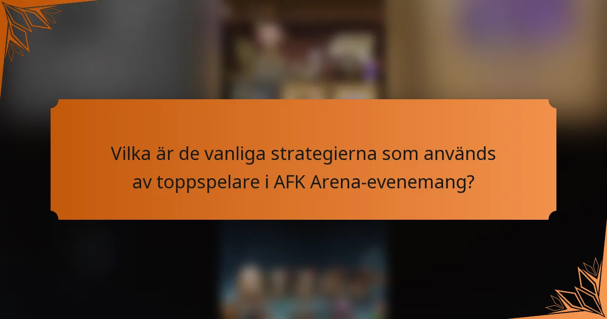 Vilka är de vanliga strategierna som används av toppspelare i AFK Arena-evenemang?