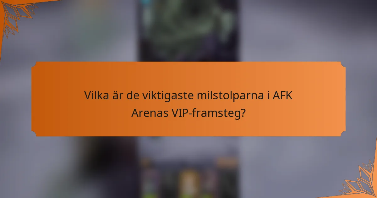 Vilka är de viktigaste milstolparna i AFK Arenas VIP-framsteg?