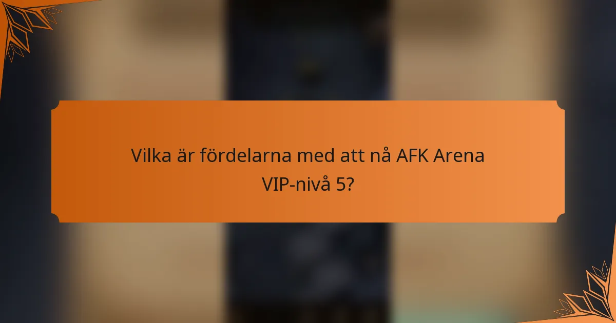 Vilka är fördelarna med att nå AFK Arena VIP-nivå 5?