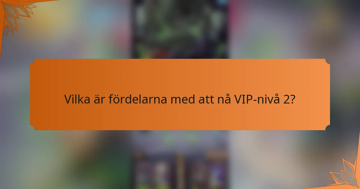 Vilka är fördelarna med att nå VIP-nivå 2?