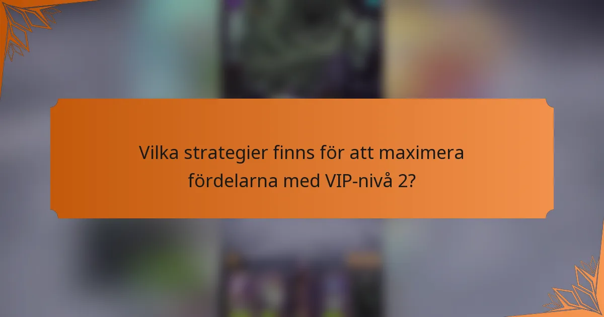 Vilka strategier finns för att maximera fördelarna med VIP-nivå 2?